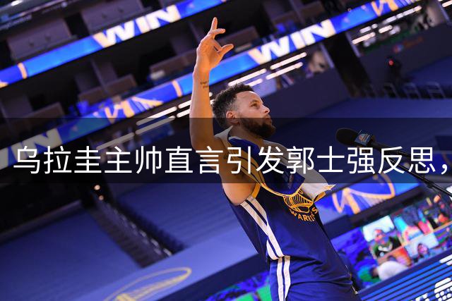 乌拉圭主帅直言引发郭士强反思，中国男篮亟需摆脱"爱国哨"依赖