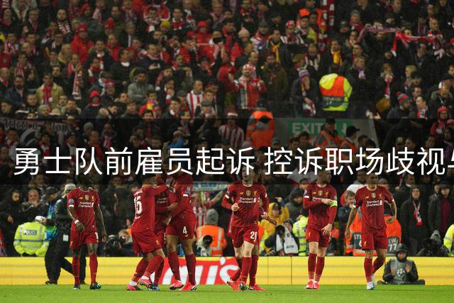 勇士队前雇员起诉 控诉职场歧视与报复性解雇