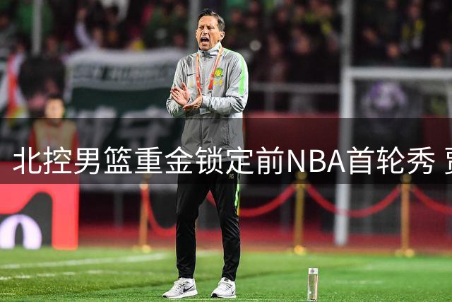 北控男篮重金锁定前NBA首轮秀 贾尔斯优先续约权交易达成