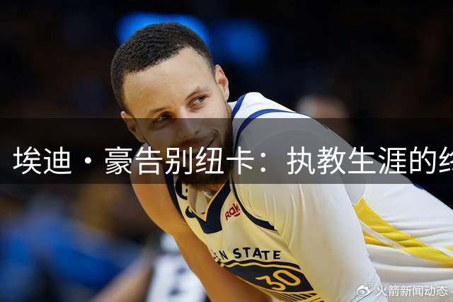 埃迪·豪告别纽卡：执教生涯的终点与新起点