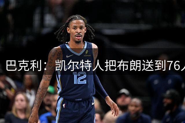 巴克利：凯尔特人把布朗送到76人很愚蠢 我为费城感到高兴