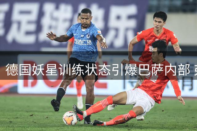 德国妖星训练状态引爆巴萨内部 弗里克战术板再添利器