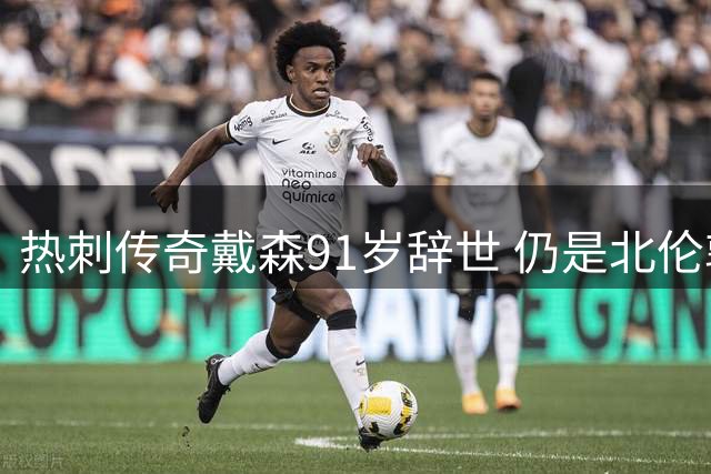热刺传奇戴森91岁辞世 仍是北伦敦德比唯一戴帽球员