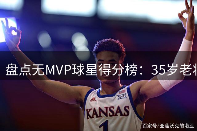 盘点无MVP球星得分榜：35岁老将领跑 现役三大得分手入围