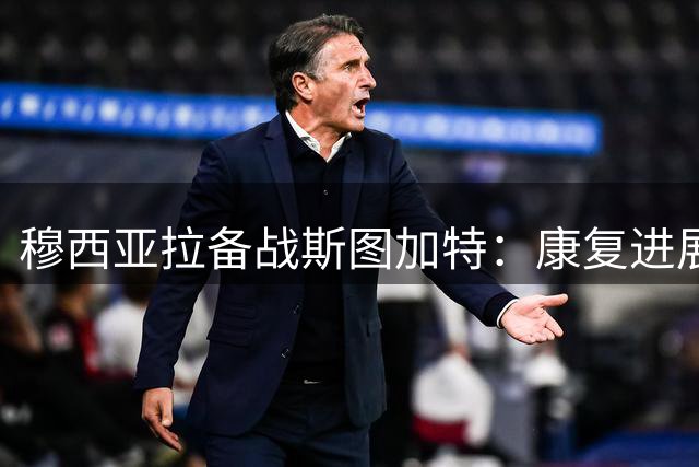 穆西亚拉备战斯图加特：康复进展顺利或将复出