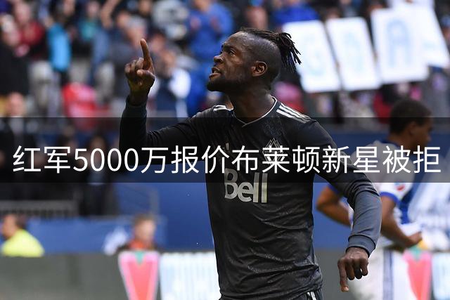 红军5000万报价布莱顿新星被拒 新援或伤缺至11月