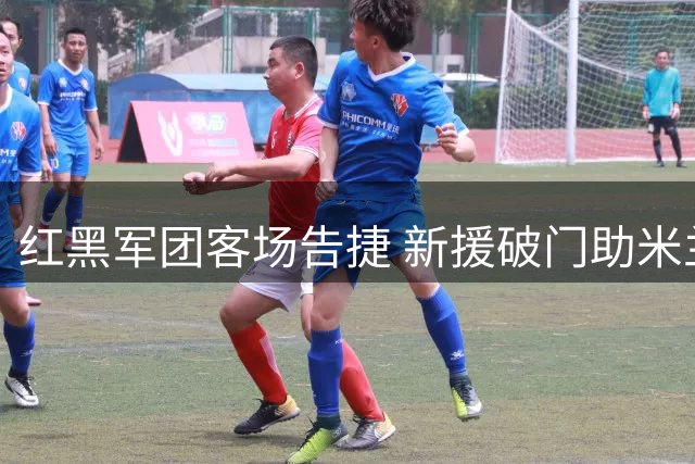 红黑军团客场告捷 新援破门助米兰2-1力克都灵