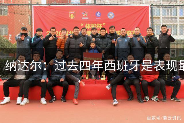 纳达尔：过去四年西班牙是表现最好的球队，我们是夺冠热门