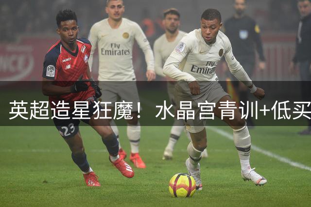 英超造星狂魔！水晶宫青训+低买高卖的赚钱密码曝光
