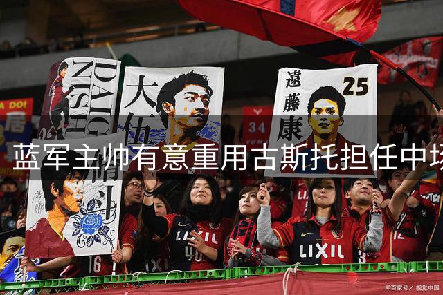 蓝军主帅有意重用古斯托担任中场核心