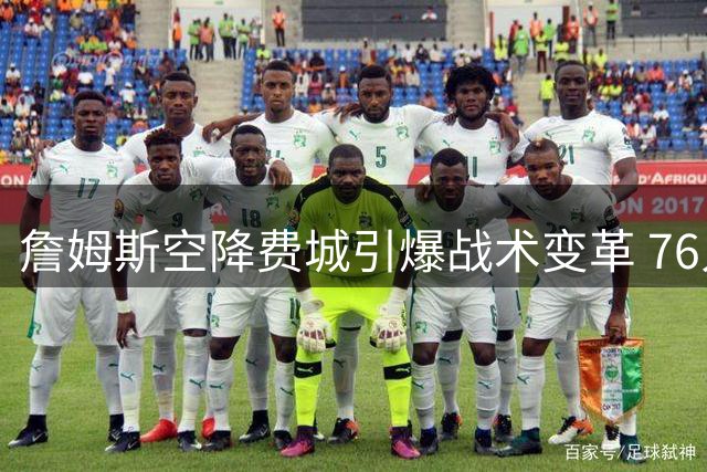 詹姆斯空降费城引爆战术变革 76人新赛季面临两大致命隐患