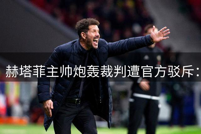 赫塔菲主帅炮轰裁判遭官方驳斥：输球勿怪执法者