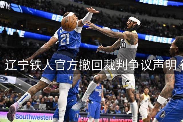 辽宁铁人官方撤回裁判争议声明 德比战前风波引热议