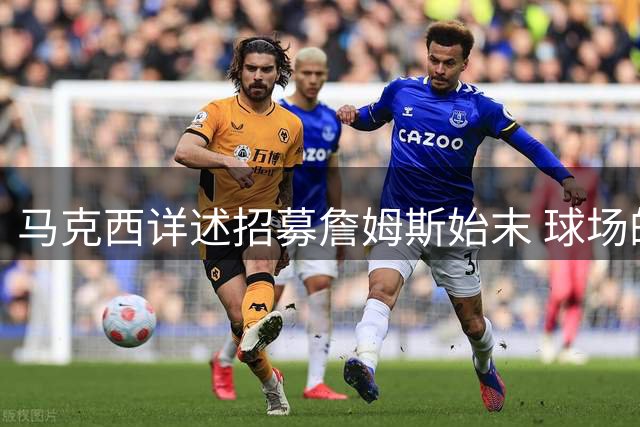 马克西详述招募詹姆斯始末 球场的牺牲与担当