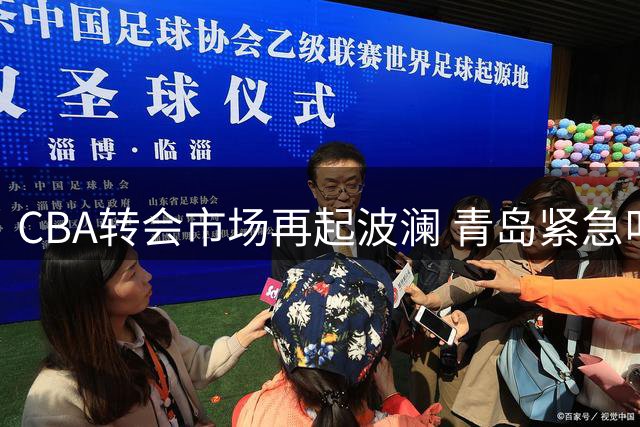 CBA转会市场再起波澜 青岛紧急叫停外援交易引连锁反应