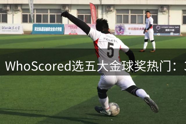 WhoScored选五大金球奖热门：39岁的梅西领衔！